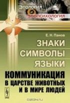 Евгений Панов - Знаки, символы, языки. Коммуникация в царстве животных и в мире людей