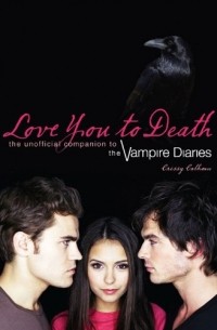 Крисси Кэлхун - Love You to Death: The Unofficial Companion to The Vampire Diaries