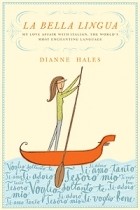 Dianne Hales - La Bella Lingua: My Love Affair with Italian, the World&#039;s Most Enchanting Language