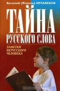 Василий (Фазиль) Ирзабеков - Тайна русского слова. Заметки нерусского человека