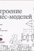 Построение бизнес-моделей. Настольная книга стратега и новатора