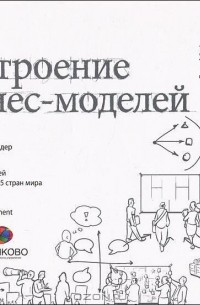 Построение бизнес-моделей. Настольная книга стратега и новатора