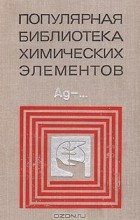  - Популярная библиотека химических элементов. В двух книгах. Книга 2. Серебро - Нильсборий и далее