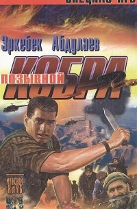 Эркебек Абдулаев - Позывной - "Кобра" (Записки разведчика специального назначения)