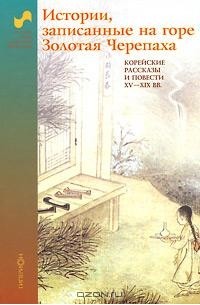  - Истории, записанные на горе Золотая Черепаха. Корейские рассказы и повести XV-XIX веков (сборник)