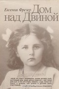 Евгения Фрезер - Дом над Двиной