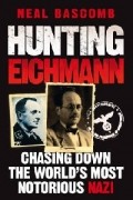 Нил Баскомб - Hunting Eichmann: Chasing Down the World&#039;s Most Notorious Nazi