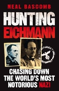 Нил Баскомб - Hunting Eichmann: Chasing Down the World's Most Notorious Nazi
