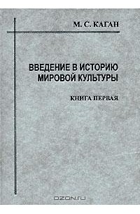 М. С. Каган - Введение в историю мировой культуры. Книга 1
