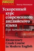 Виктор Миловидов - Ускоренный курс современного английского языка для начинающих/Elementary Crash Course in Modern English