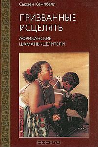 Сьюзен Кемпбелл - Призванные исцелять. Африканские шаманы-целители