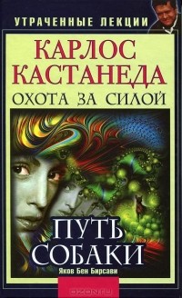 Яков Бен Бирсави - Карлос Кастанеда. Утраченные лекции. Охота за Силой. Путь Собаки