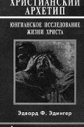 Эдвард Ф. Эдингер - Христианский архетип: Юнгианское исследование жизни Христа