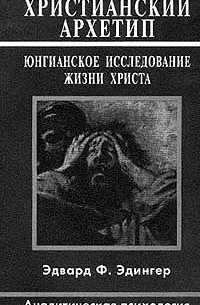 Эдвард Ф. Эдингер - Христианский архетип: Юнгианское исследование жизни Христа