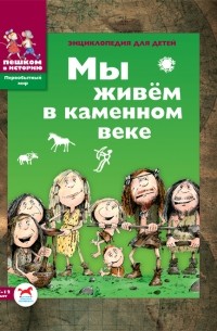 Екатерина Завершнева - Мы живём в каменном веке. Энциклопедия для детей