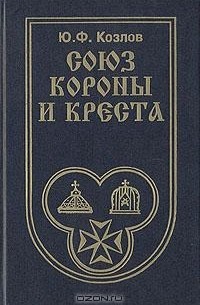 Ю. Ф. Козлов - Союз короны и креста