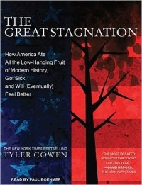 Тайлер Коуэн - The Great Stagnation: How America Ate All the Low-Hanging Fruit of Modern History, Got Sick, and Will (Eventually) Feel Better