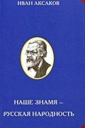 Иван Аксаков - Наше знамя - русская народность