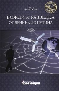 Игорь Дамаскин - Вожди и разведка. От Ленина и Путина