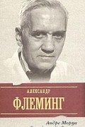 Андре Моруа - Жизнь Александра Флеминга