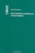 Д. К. Зеленин - Восточнославянская этнография
