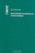 Д. К. Зеленин - Восточнославянская этнография