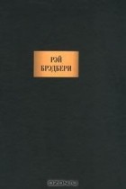 Рэй Брэдбери - Сочинения (сборник)