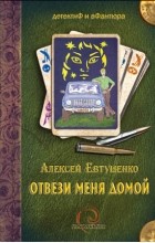 Алексей Евтушенко - Отвези меня домой