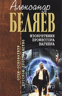 Александр Беляев - Изобретения профессора Вагнера. Рассказы и очерки (сборник)