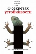 Нассим Николас Талеб - О секретах устойчивости. По следам &quot;Чёрного лебедя&quot; (сборник)