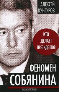 Алексей Кунгуров - Феномен Собянина. Кто делает президентов