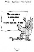 Юрий Цыганков-Серебряков - Маленькие рассказы о маленькой Кате