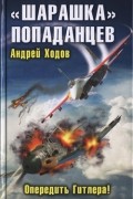 Андрей Ходов - «Шарашка» попаданцев. Опередить Гитлера!
