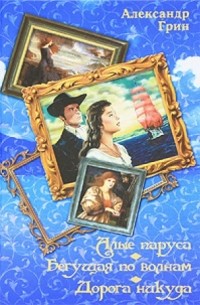 Алые паруса. Бегущая по волнам. Дорога никуда