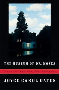 Joyce Carol Oates - The Museum of Dr. Moses: Tales of Mystery and Suspense