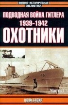 Клэй Блэйр - Подводная война Гитлера. 1939-1942. Охотники. Часть I