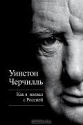 Уинстон Черчилль - Как я воевал с Россией