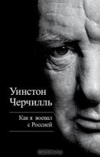 Уинстон Черчилль - Как я воевал с Россией