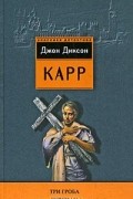 Джон Диксон Карр - Три гроба. Под покровом ночи (сборник)