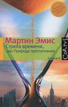 Мартин Эмис - Стрела времени, или Природа преступления