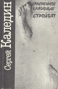 Сергей Каледин - Смиренное кладбище. Стройбат (сборник)