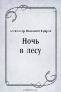 Александр Иванович Куприн - Ночь в лесу