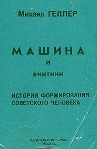 Михаил Геллер - Машина и винтики. История формирования советского человека