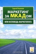 Сергей Разуваев - Маркетинг за МКАДом, или Исповедь маркетолога