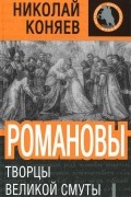 Николай Коняев - Романовы. Творцы Великой Смуты