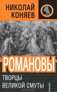 Николай Коняев - Романовы. Творцы Великой Смуты