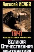 Алексей Исаев - Великая Отечественная альтернатива. 1941 в сослагательном наклонении