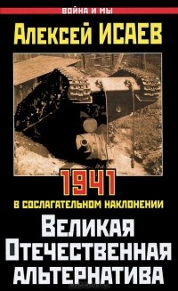 Алексей Исаев - Великая Отечественная альтернатива. 1941 в сослагательном наклонении