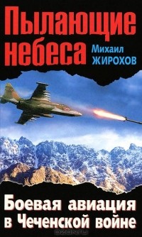 Михаил Жирохов - Пылающие небеса. Боевая авиация в Чеченской войне