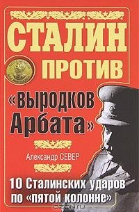 Александр Север - Сталин против "выродков Арбата". 10 Сталинских ударов по "пятой колонне"